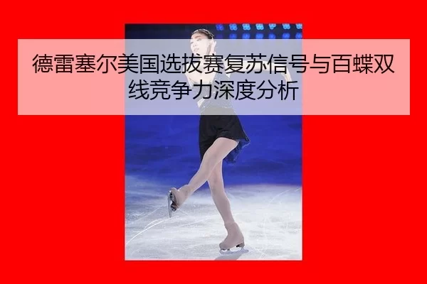 德雷塞尔美国选拔赛复苏信号与百蝶双线竞争力深度分析